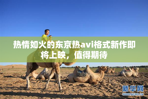 热情如火的东京热avi格式新作即将上映，值得期待