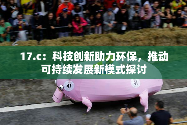 17.c：科技创新助力环保，推动可持续发展新模式探讨