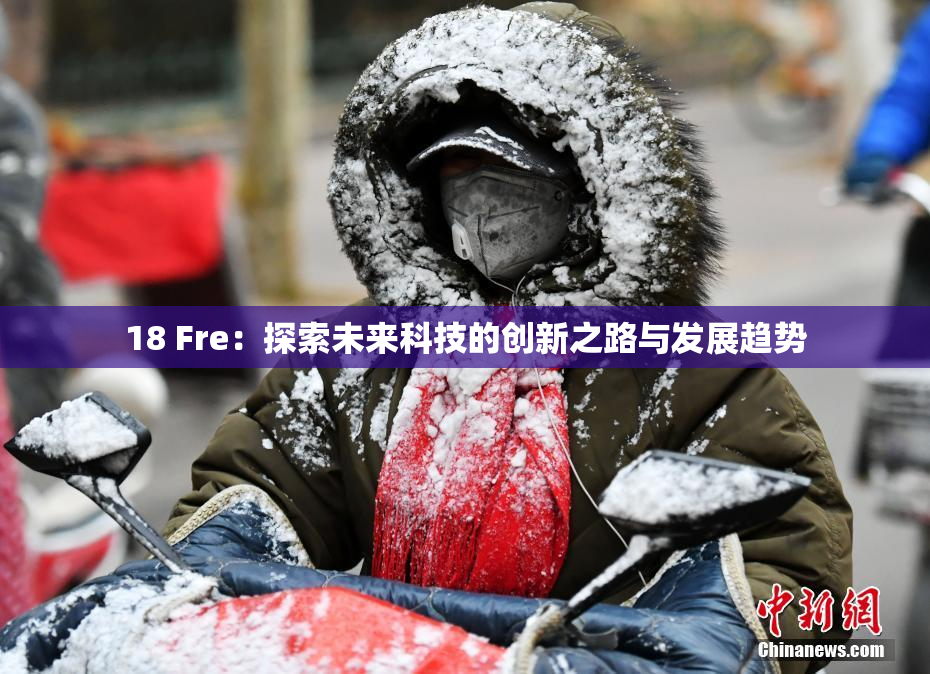 18 Fre：探索未来科技的创新之路与发展趋势