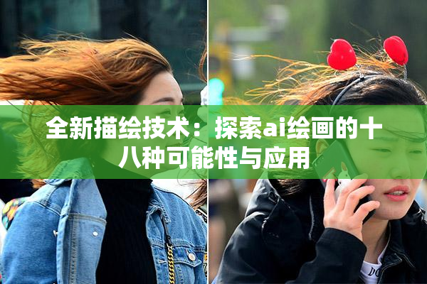 全新描绘技术：探索ai绘画的十八种可能性与应用