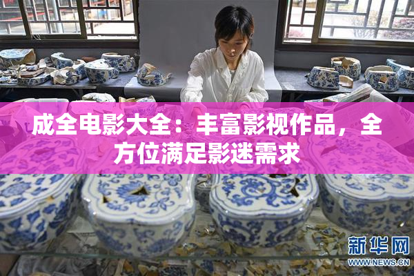 成全电影大全：丰富影视作品，全方位满足影迷需求