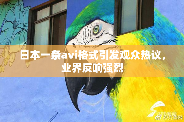 日本一条avi格式引发观众热议，业界反响强烈