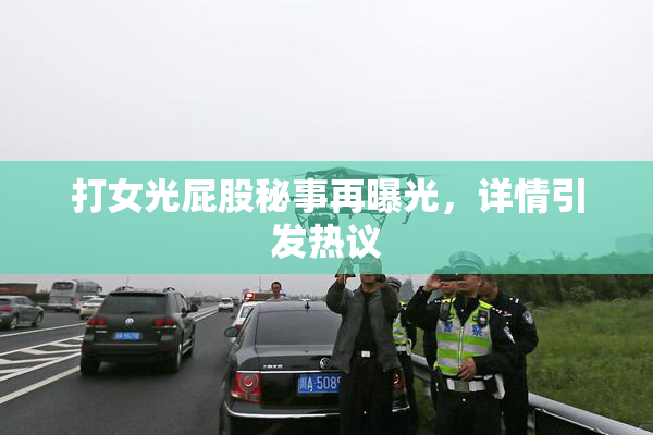 打女光屁股秘事再曝光，详情引发热议