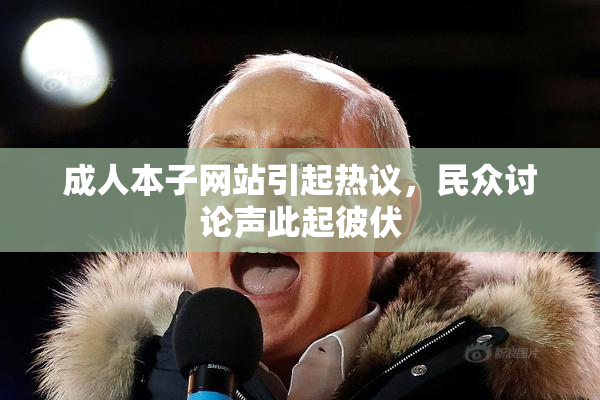 成人本子网站引起热议，民众讨论声此起彼伏