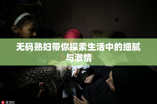 无码熟妇带你探索生活中的细腻与激情