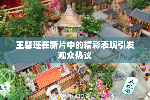 王馨瑶在新片中的精彩表现引发观众热议