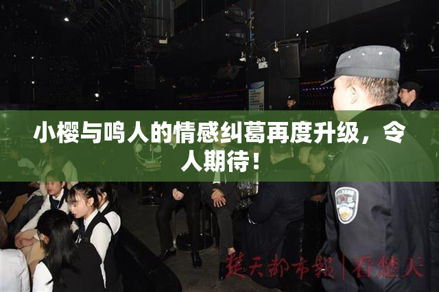 小樱与鸣人的情感纠葛再度升级，令人期待！