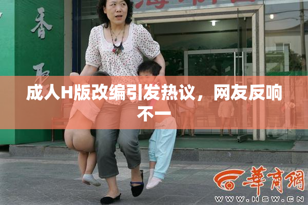 成人H版改编引发热议，网友反响不一