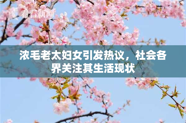 浓毛老太妇女引发热议，社会各界关注其生活现状