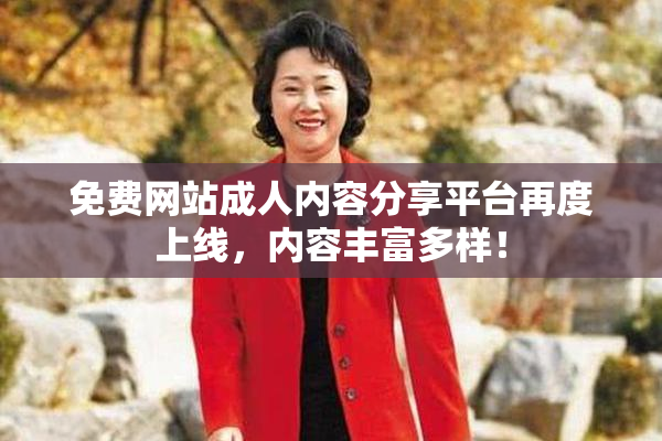 免费网站成人内容分享平台再度上线，内容丰富多样！