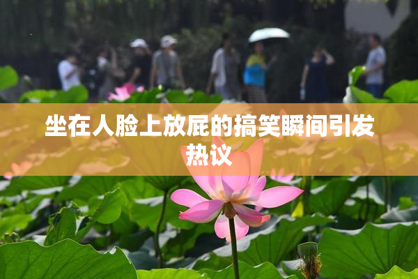 坐在人脸上放屁的搞笑瞬间引发热议