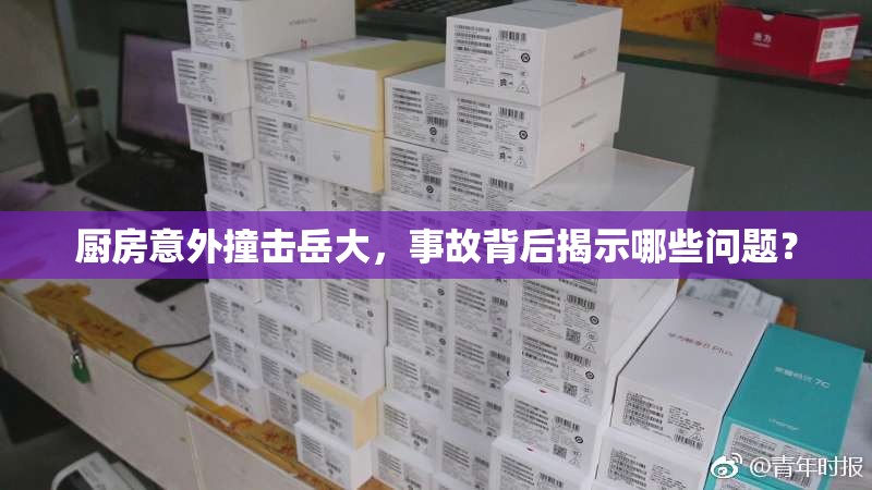 厨房意外撞击岳大，事故背后揭示哪些问题？