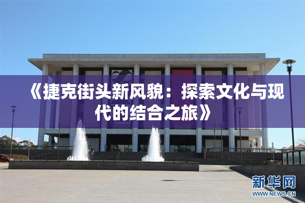 《捷克街头新风貌：探索文化与现代的结合之旅》
