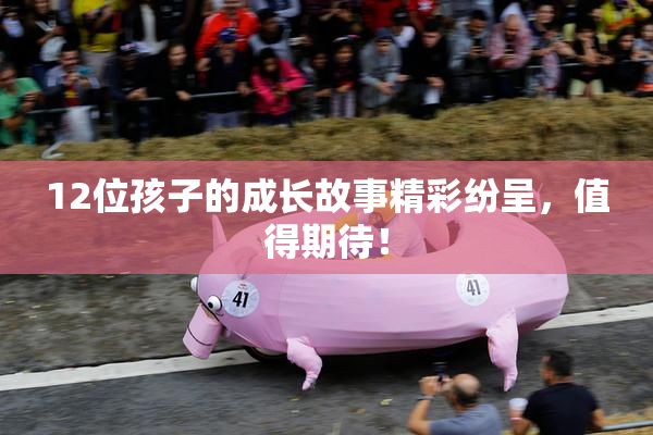 12位孩子的成长故事精彩纷呈，值得期待！