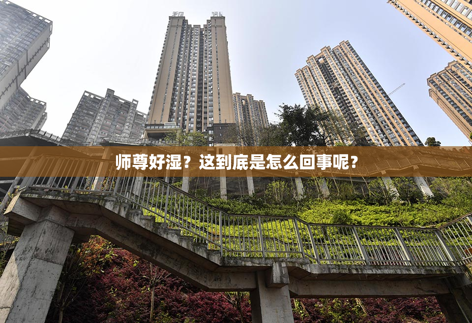 师尊好湿？这到底是怎么回事呢？