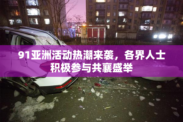91亚洲活动热潮来袭，各界人士积极参与共襄盛举