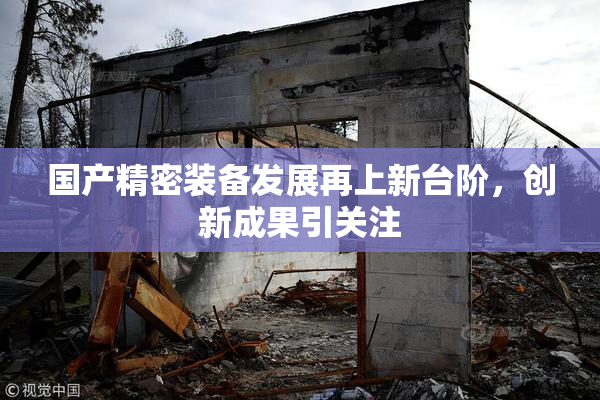 国产精密装备发展再上新台阶，创新成果引关注