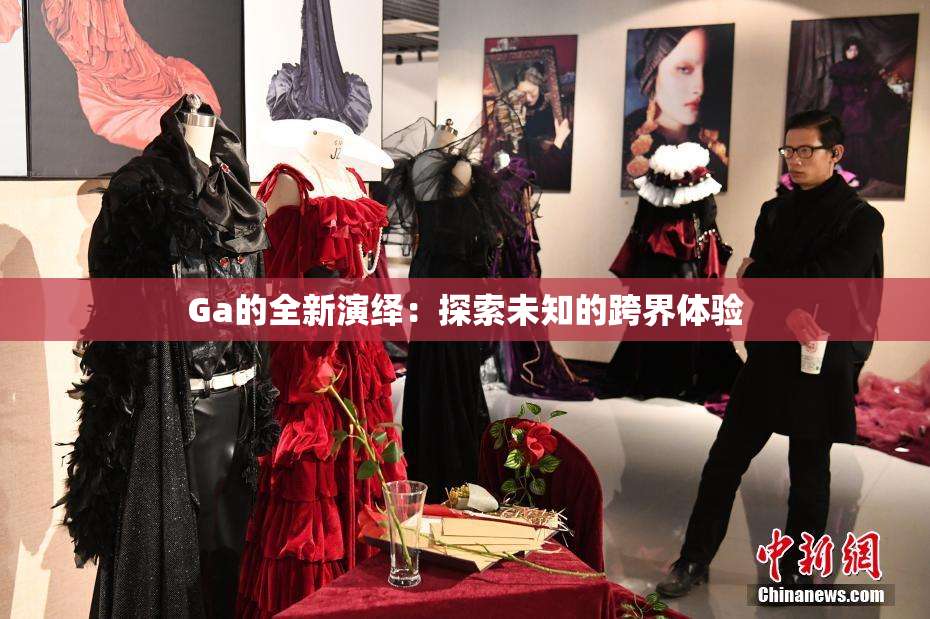 Ga的全新演绎：探索未知的跨界体验