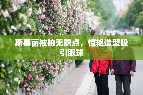斯嘉丽被拍无露点，惊艳造型吸引眼球