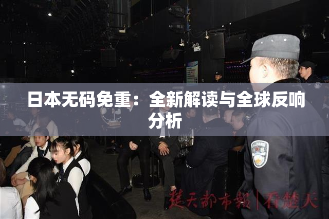日本无码免重：全新解读与全球反响分析