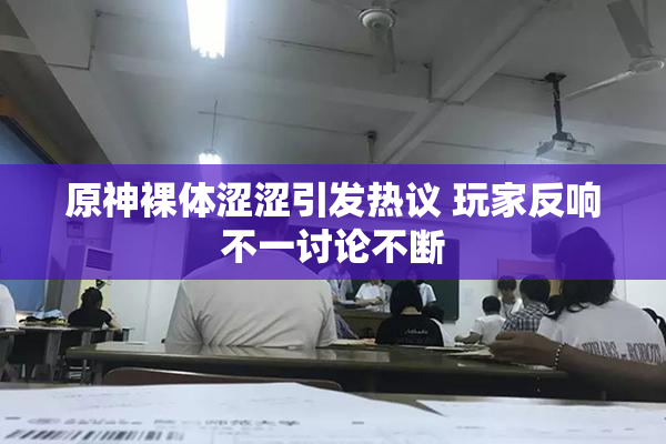 原神裸体涩涩引发热议 玩家反响不一讨论不断