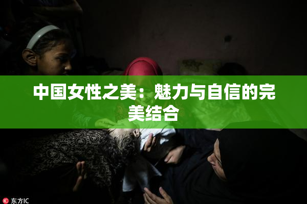 中国女性之美：魅力与自信的完美结合