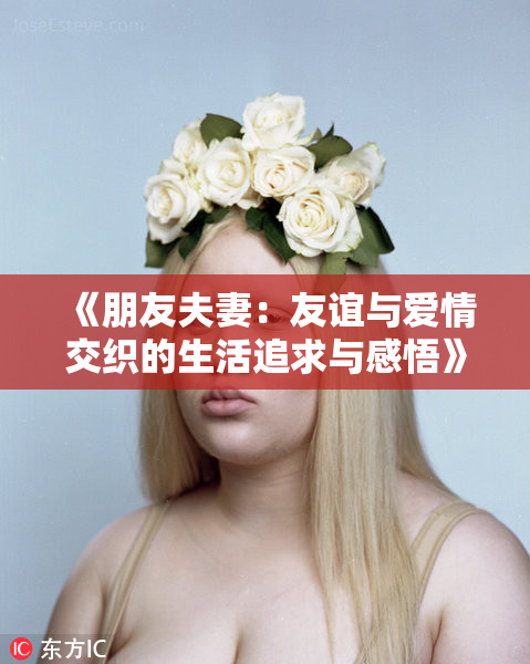 《朋友夫妻：友谊与爱情交织的生活追求与感悟》