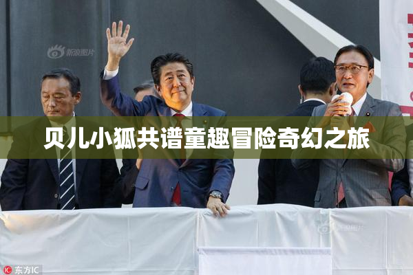 贝儿小狐共谱童趣冒险奇幻之旅