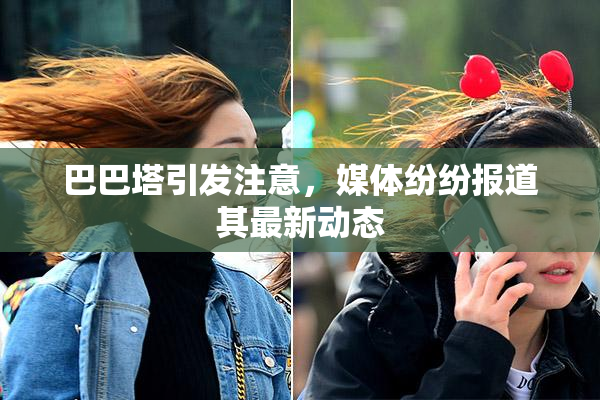 巴巴塔引发注意，媒体纷纷报道其最新动态