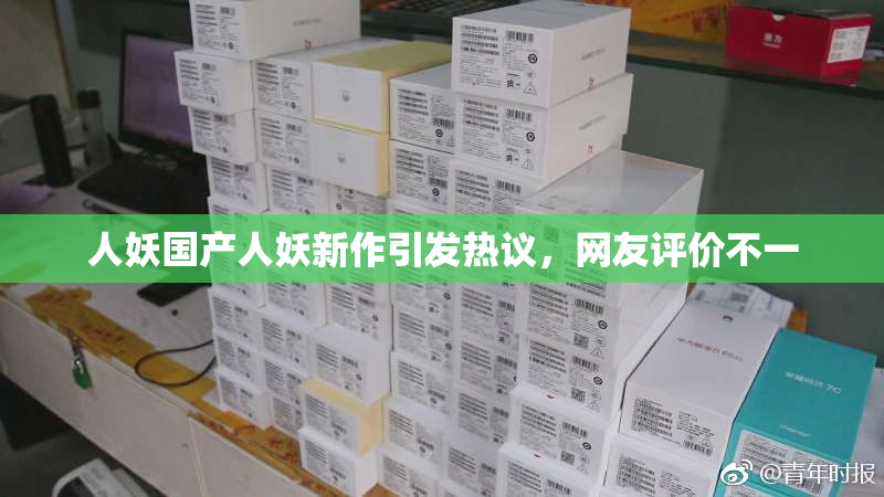 人妖国产人妖新作引发热议，网友评价不一