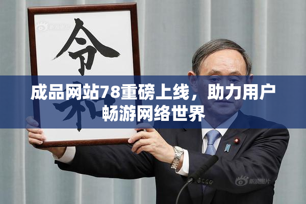 成品网站78重磅上线，助力用户畅游网络世界