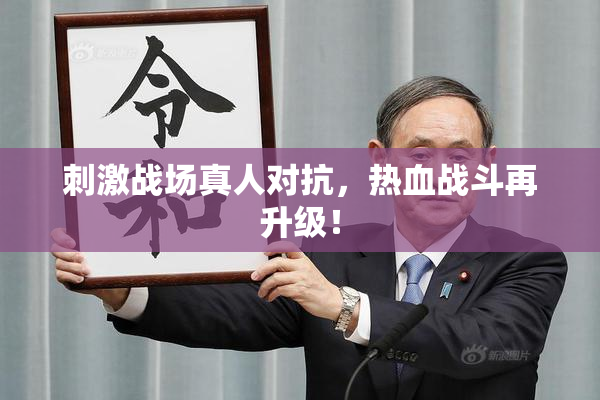 刺激战场真人对抗，热血战斗再升级！