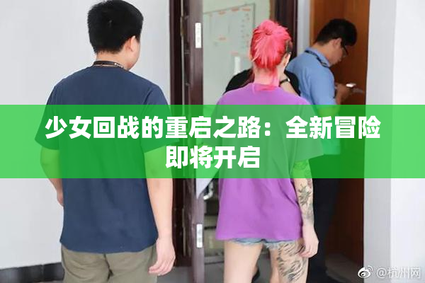少女回战的重启之路：全新冒险即将开启
