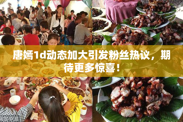 唐嫣1d动态加大引发粉丝热议，期待更多惊喜！