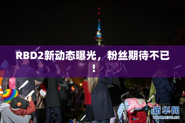 RBD2新动态曝光，粉丝期待不已！