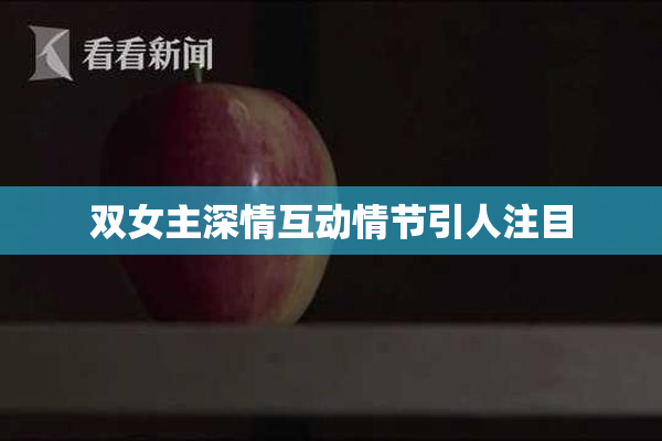 双女主深情互动情节引人注目