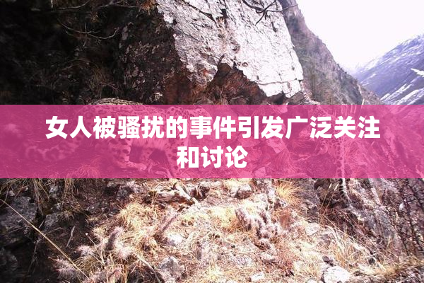 女人被骚扰的事件引发广泛关注和讨论