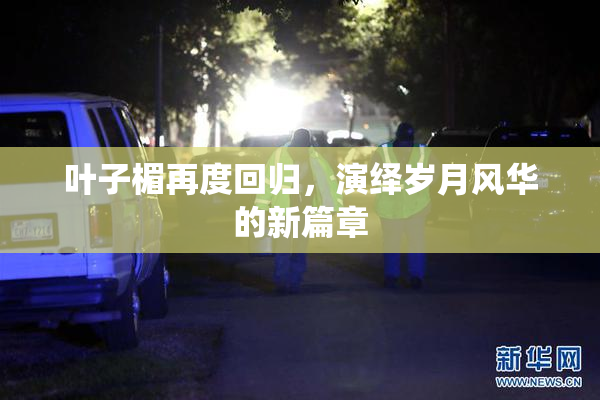 叶子楣再度回归，演绎岁月风华的新篇章