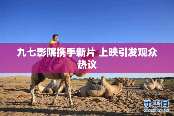 九七影院携手新片 上映引发观众热议