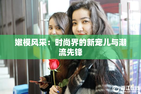嫩模风采：时尚界的新宠儿与潮流先锋