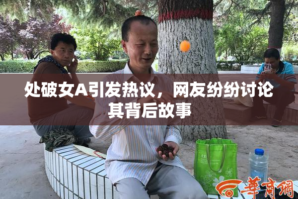 处破女A引发热议，网友纷纷讨论其背后故事