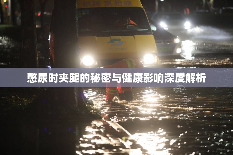 憋尿时夹腿的秘密与健康影响深度解析