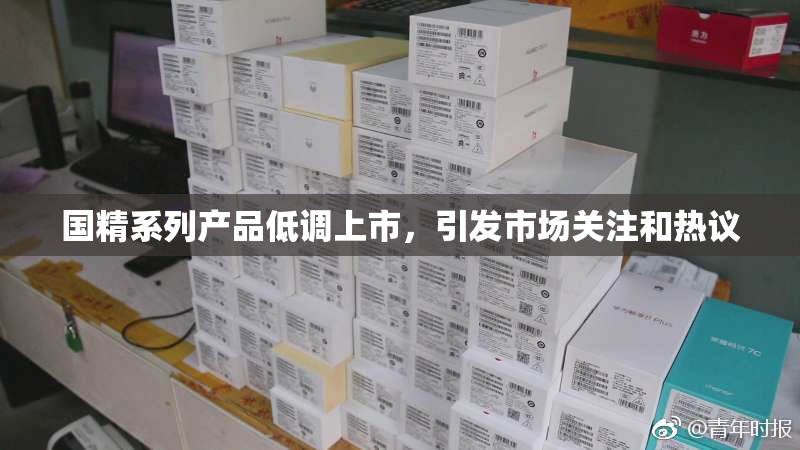 国精系列产品低调上市，引发市场关注和热议