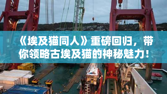《埃及猫同人》重磅回归，带你领略古埃及猫的神秘魅力！
