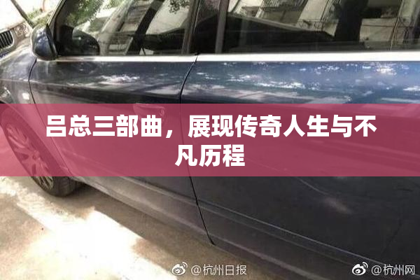 吕总三部曲，展现传奇人生与不凡历程