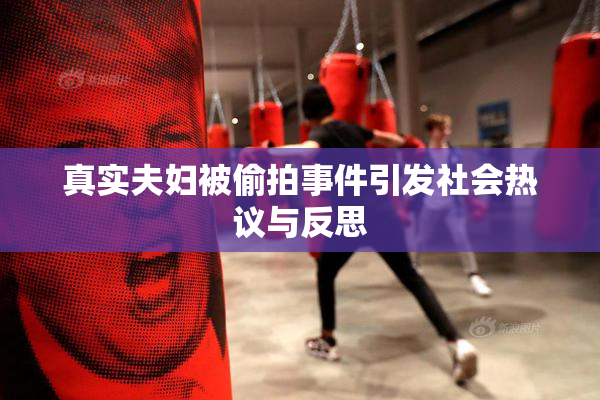 真实夫妇被偷拍事件引发社会热议与反思