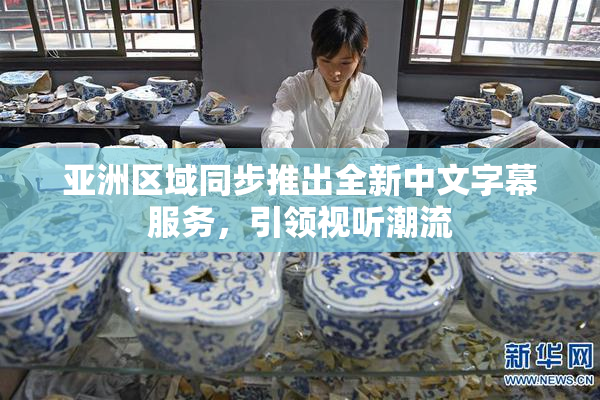 亚洲区域同步推出全新中文字幕服务，引领视听潮流