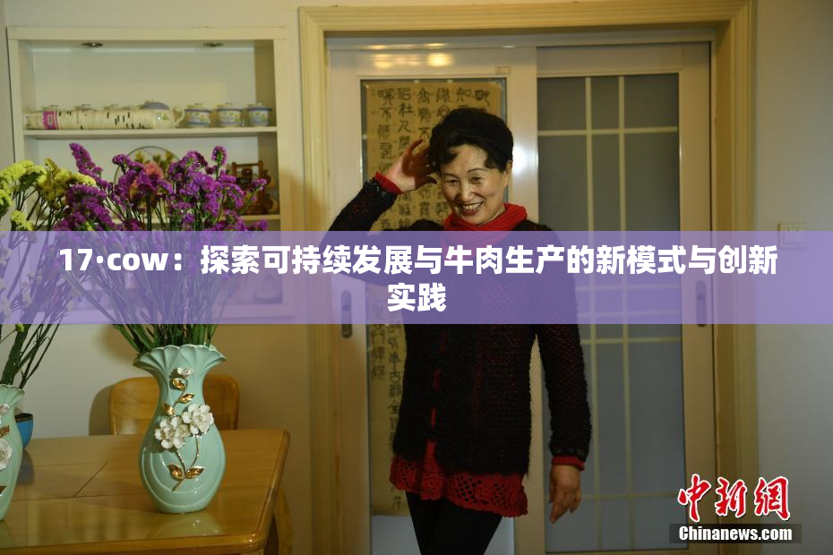 17·cow：探索可持续发展与牛肉生产的新模式与创新实践