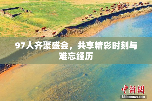 97人齐聚盛会，共享精彩时刻与难忘经历