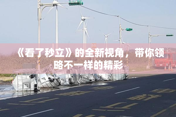 《看了秒立》的全新视角，带你领略不一样的精彩
